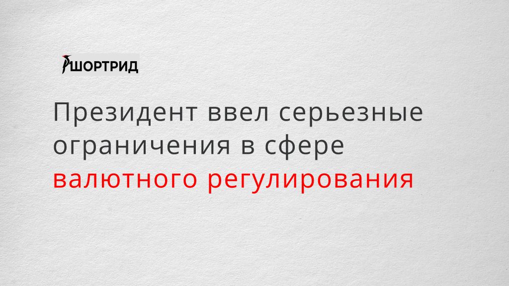 Президент ввел серьезные ограничения в сфере валютного регулирования  Шортрид