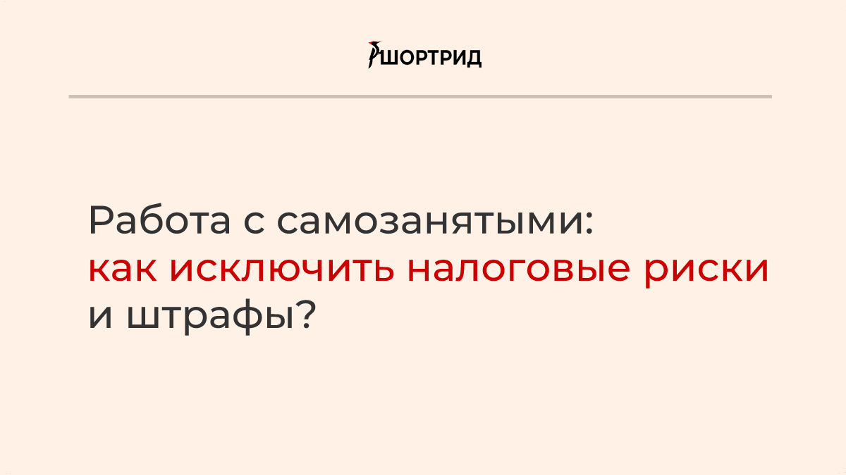 Работа с самозанятыми: как исключить налоговые риски и штрафы? - Шортрид