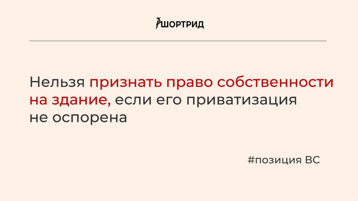 ВС решил, что нельзя требовать право собственности на здание, если приватизация  не оспорена - Шортрид