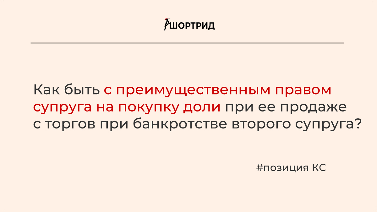 КС объяснил, как быть с преимущественным правом супруга на покупку доли при  ее продаже с торгов при банкротстве второго супруга - Шортрид