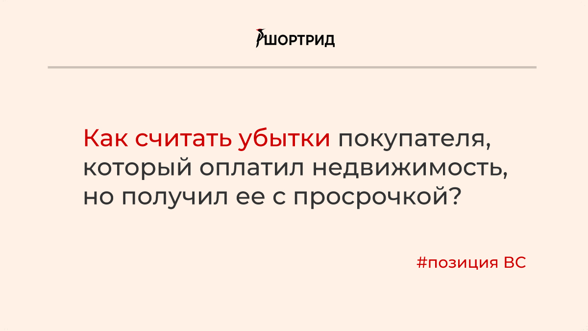 ВС рассказал, как считать убытки покупателя, который оплатил недвижимость,  но получил ее с просрочкой - Шортрид