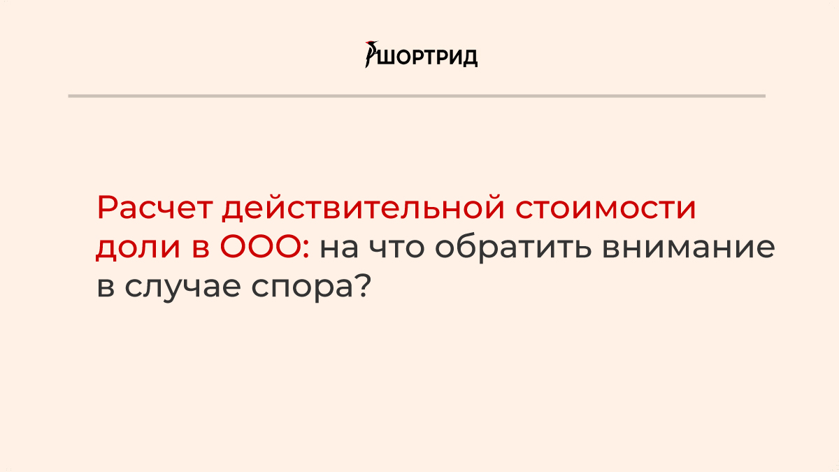 Расчет действительной стоимости доли в уставном капитале ООО: на что  обратить внимание в случае спора? - Шортрид