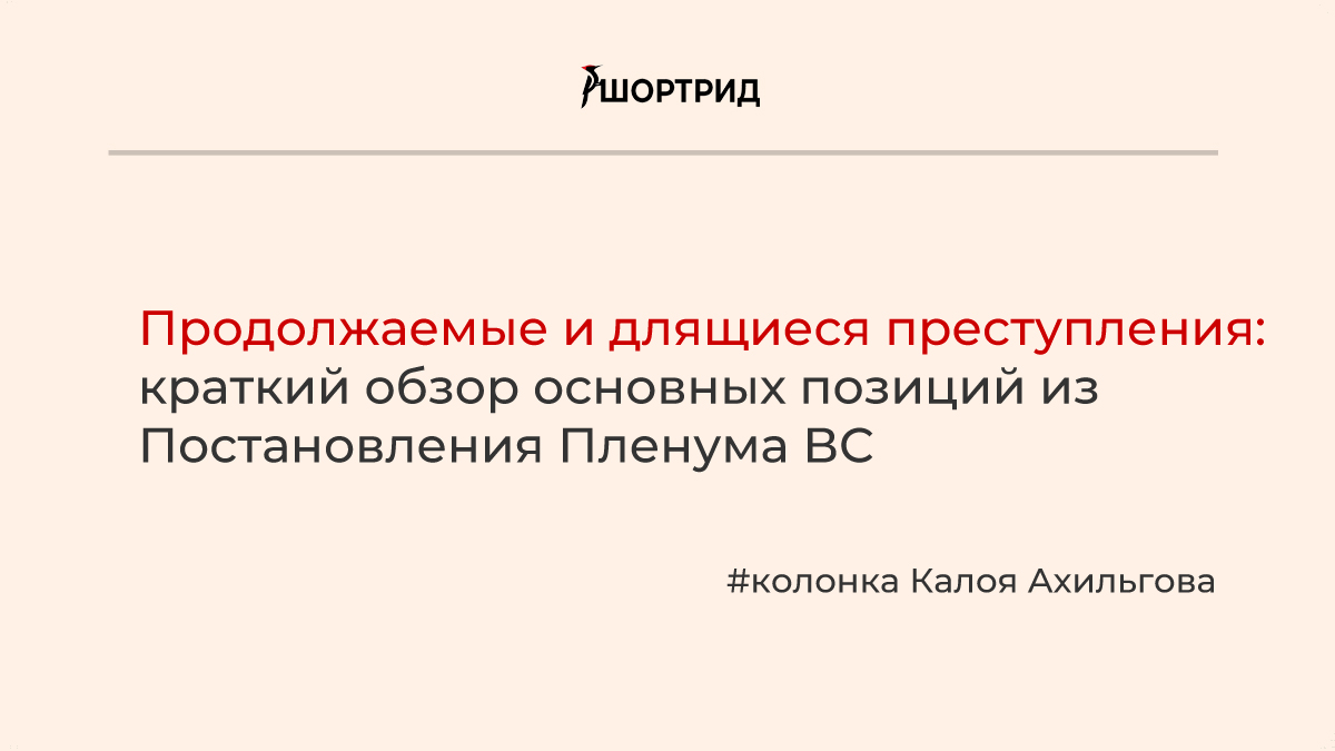 Продолжаемые и длящиеся преступления: краткий обзор основных позиций из  Постановления Пленума ВС - Шортрид